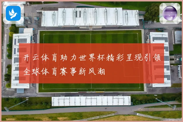 开云体育助力世界杯精彩呈现引领全球体育赛事新风潮