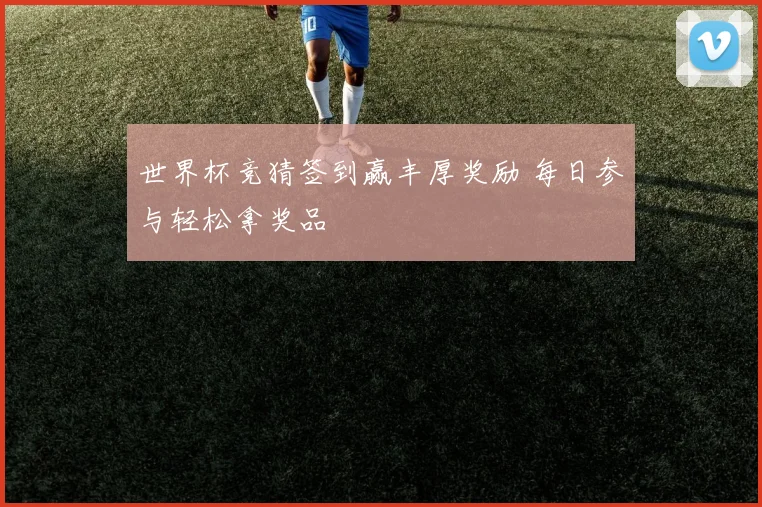 世界杯竞猜签到赢丰厚奖励 每日参与轻松拿奖品