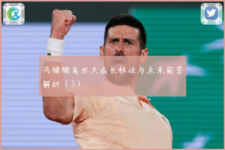 冯珊珊高尔夫成长轨迹与未来前景解析（3）