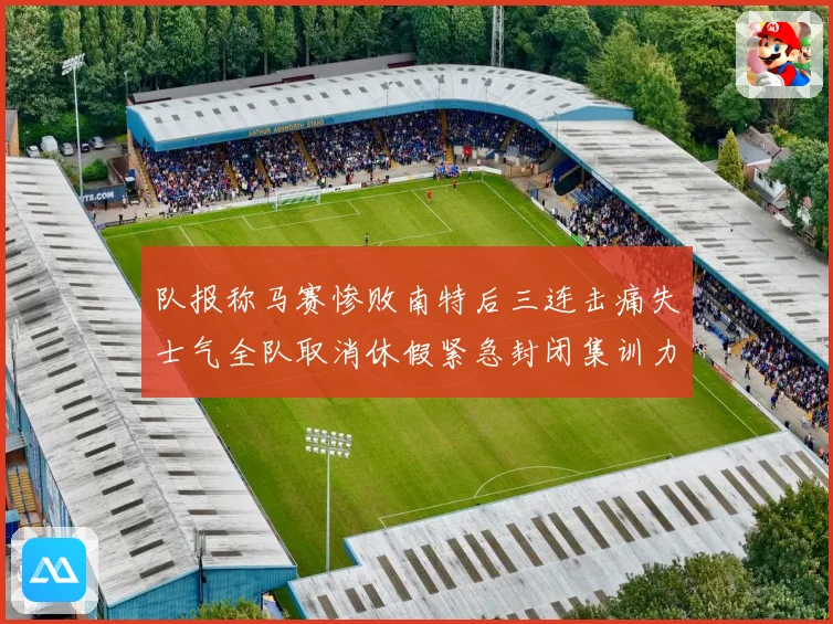 队报称马赛惨败南特后三连击痛失士气全队取消休假紧急封闭集训力求反弹