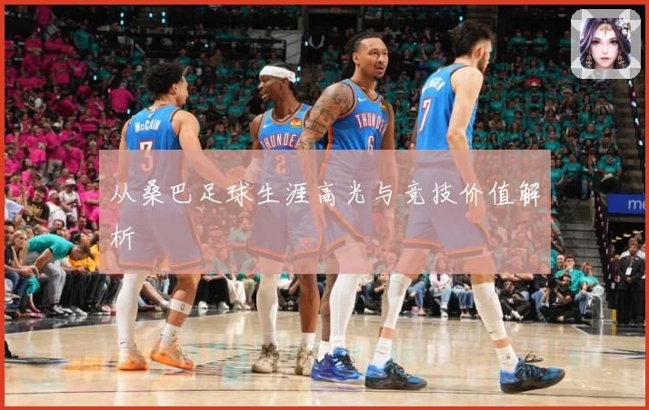 从桑巴足球生涯高光与竞技价值解析