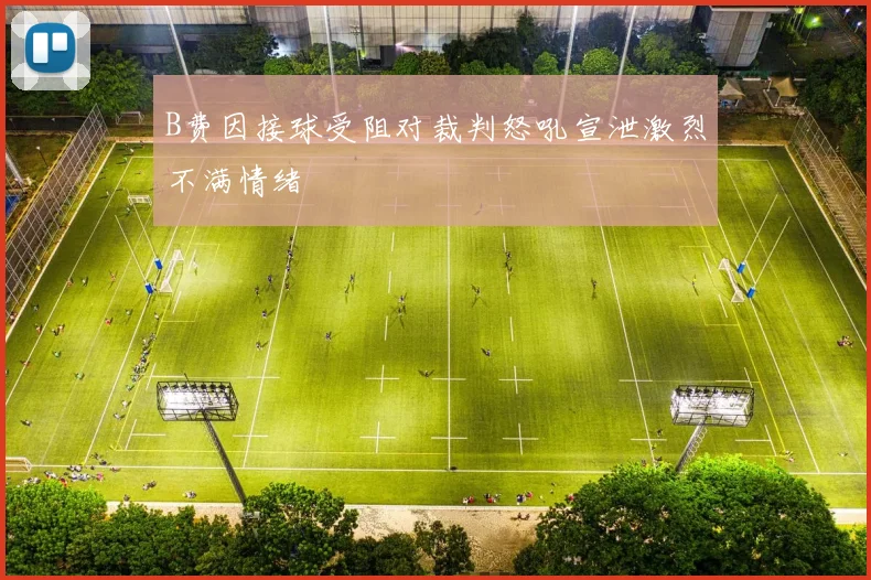 B费因接球受阻对裁判怒吼宣泄激烈不满情绪