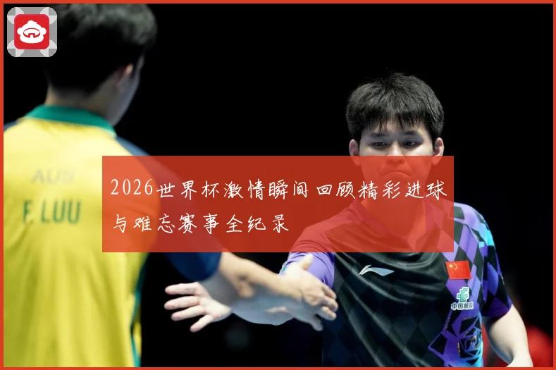 2026世界杯激情瞬间回顾精彩进球与难忘赛事全纪录