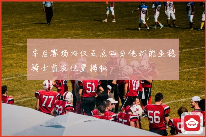 季后赛场均仅五点四分他却能坐稳骑士首发位置揭秘