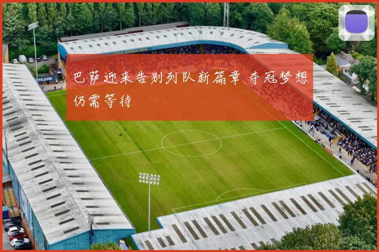 巴萨迎来告别列队新篇章 夺冠梦想仍需等待