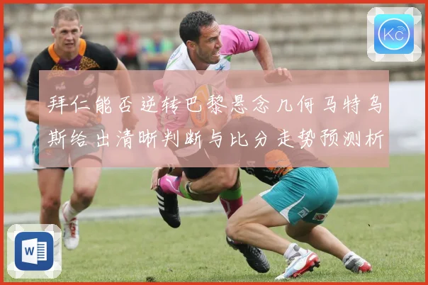 拜仁能否逆转巴黎悬念几何马特乌斯给出清晰判断与比分走势预测析