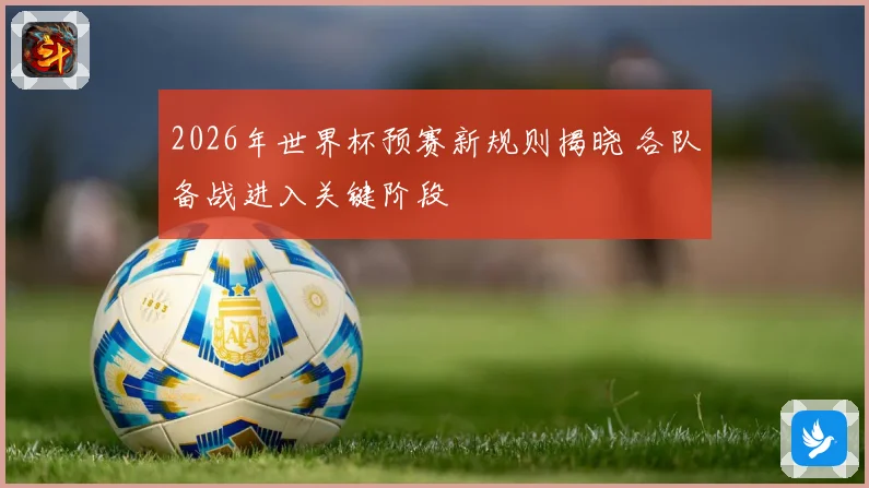 2026年世界杯预赛新规则揭晓 各队备战进入关键阶段