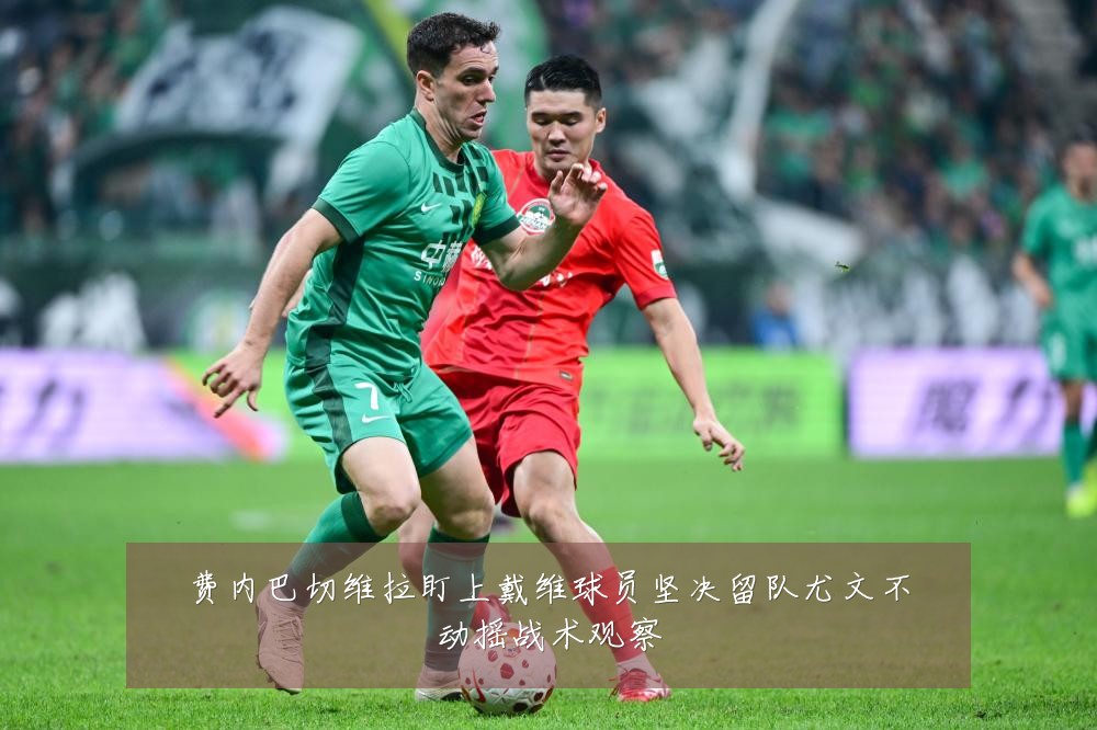 费内巴切维拉盯上戴维球员坚决留队尤文不动摇战术观察