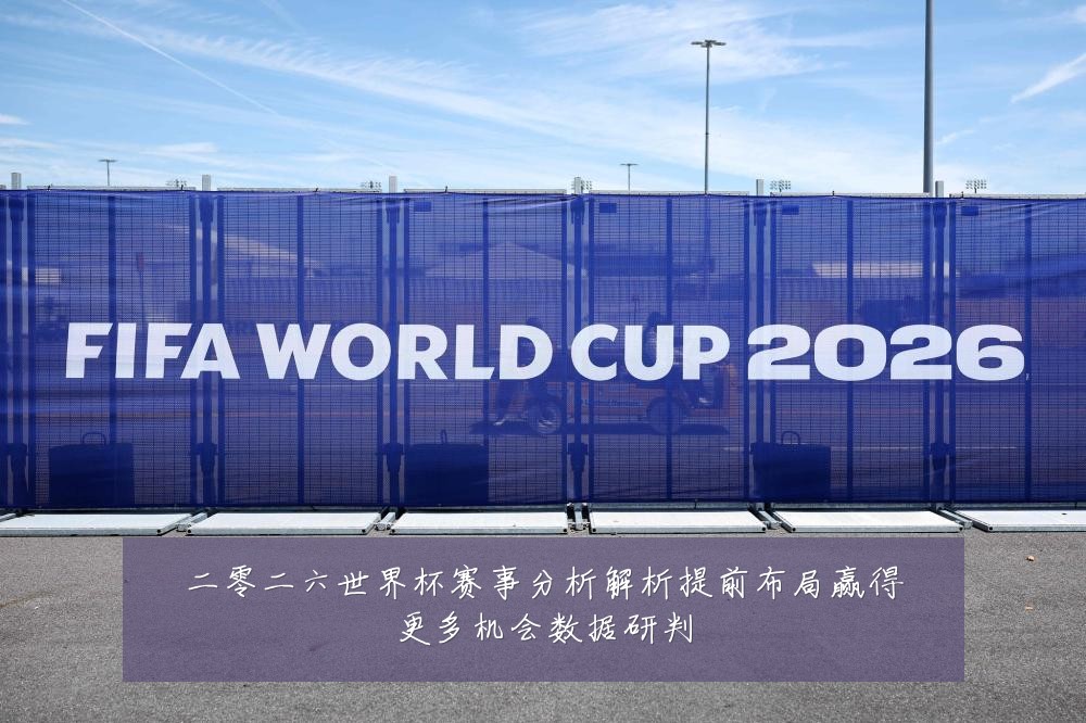 二零二六世界杯赛事分析解析提前布局赢得更多机会数据研判