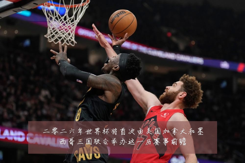 二零二六年世界杯将首次由美国加拿大和墨西哥三国联合举办这一历赛事前瞻