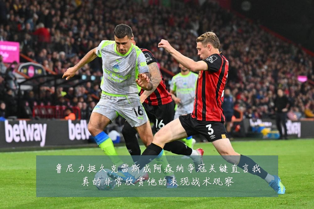 鲁尼力挺久克雷斯成阿森纳争冠关键直言我真的非常欣赏他的表现战术观察