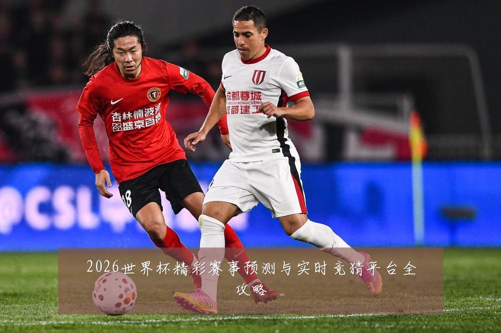 2026世界杯精彩赛事预测与实时竞猜平台全攻略