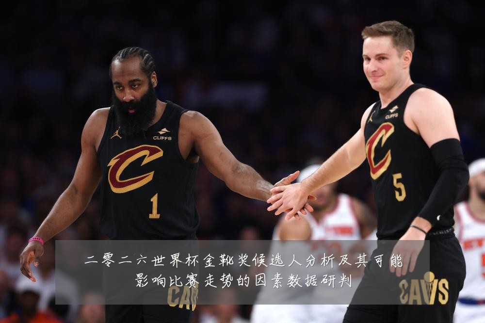 二零二六世界杯金靴奖候选人分析及其可能影响比赛走势的因素数据研判